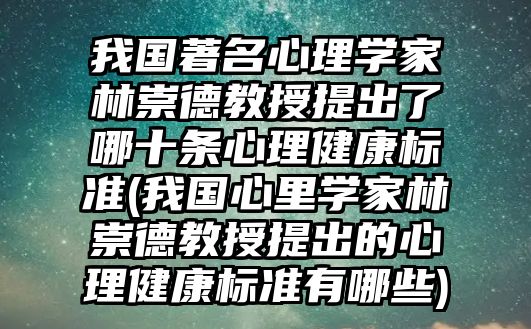 我國(guó)著名心理學(xué)家林崇德教授提出了哪十條心理健康標(biāo)準(zhǔn)(我國(guó)心里學(xué)家林崇德教授提出的心理健康標(biāo)準(zhǔn)有哪些)