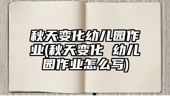 秋天變化幼兒園作業(yè)(秋天變化 幼兒園作業(yè)怎么寫(xiě))