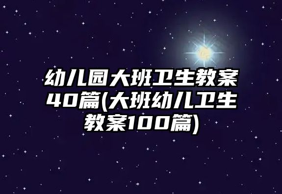 幼兒園大班衛(wèi)生教案40篇(大班幼兒衛(wèi)生教案100篇)