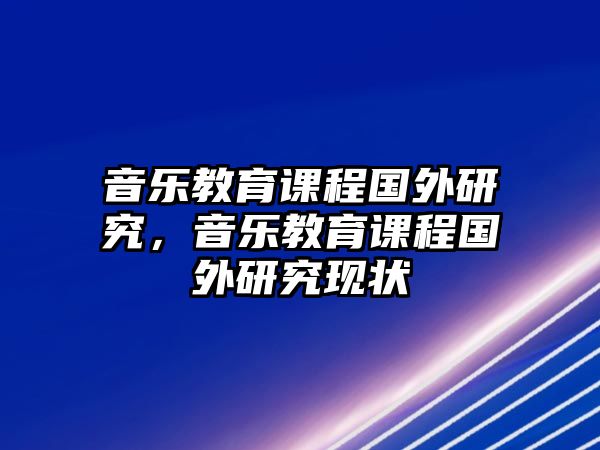 音樂教育課程國(guó)外研究，音樂教育課程國(guó)外研究現(xiàn)狀