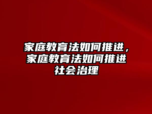 家庭教育法如何推進(jìn)，家庭教育法如何推進(jìn)社會(huì)治理