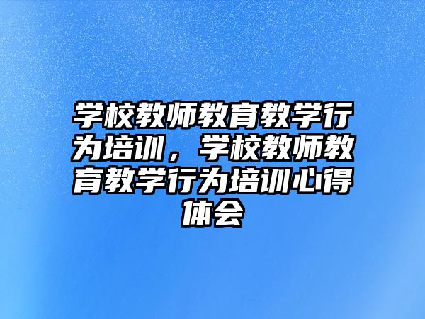 學校教師教育教學行為培訓，學校教師教育教學行為培訓心得體會