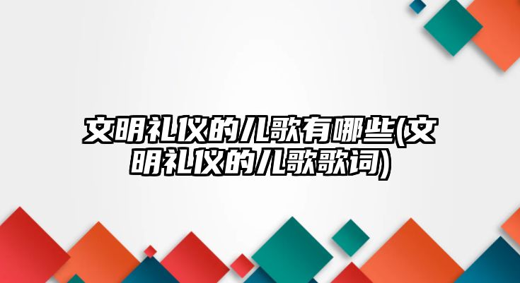 文明禮儀的兒歌有哪些(文明禮儀的兒歌歌詞)