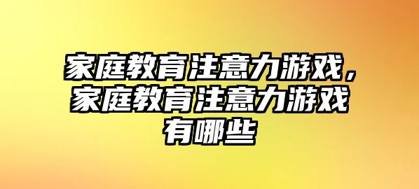 家庭教育注意力游戲，家庭教育注意力游戲有哪些