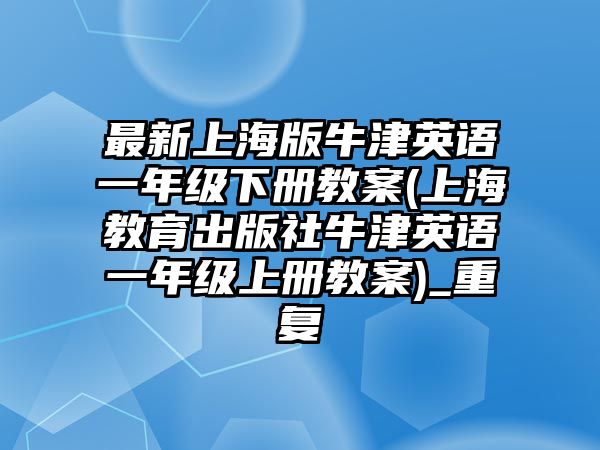 最新上海版牛津英語一年級下冊教案(上海教育出版社牛津英語一年級上冊教案)_重復