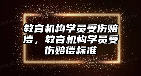 教育機(jī)構(gòu)學(xué)員受傷賠償，教育機(jī)構(gòu)學(xué)員受傷賠償標(biāo)準(zhǔn)