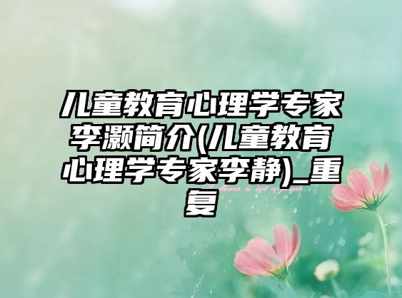 兒童教育心理學專家李灝簡介(兒童教育心理學專家李靜)_重復