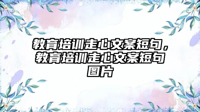 教育培訓(xùn)走心文案短句，教育培訓(xùn)走心文案短句圖片