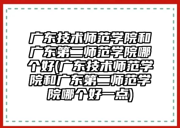 廣東技術師范學院和廣東第二師范學院哪個好(廣東技術師范學院和廣東第二師范學院哪個好一點)