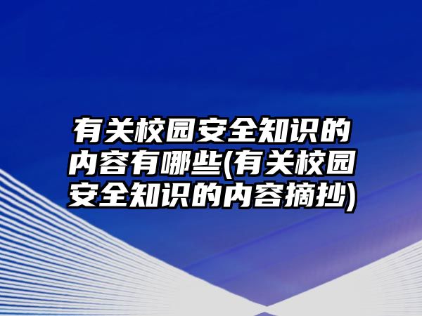 有關(guān)校園安全知識(shí)的內(nèi)容有哪些(有關(guān)校園安全知識(shí)的內(nèi)容摘抄)