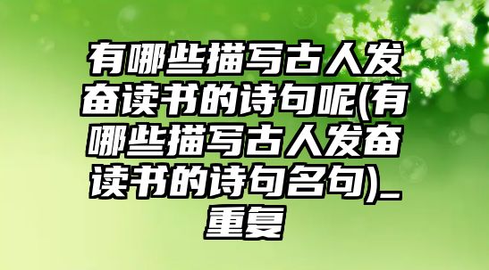 有哪些描寫(xiě)古人發(fā)奮讀書(shū)的詩(shī)句呢(有哪些描寫(xiě)古人發(fā)奮讀書(shū)的詩(shī)句名句)_重復(fù)