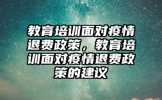 教育培訓(xùn)面對疫情退費政策，教育培訓(xùn)面對疫情退費政策的建議