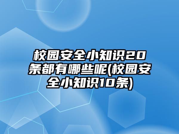 校園安全小知識(shí)20條都有哪些呢(校園安全小知識(shí)10條)