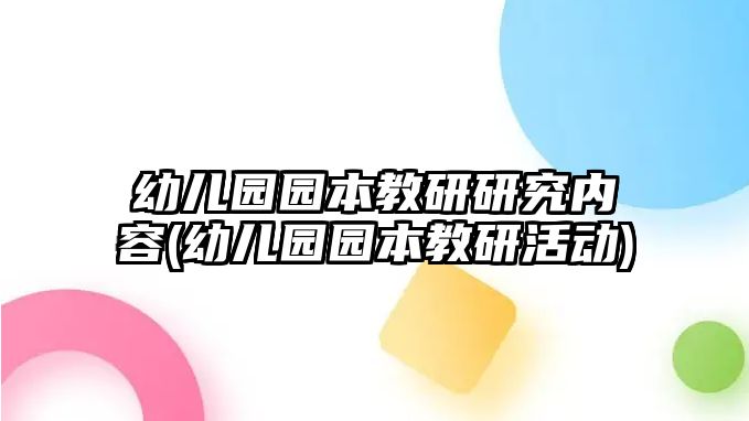 幼兒園園本教研研究?jī)?nèi)容(幼兒園園本教研活動(dòng))