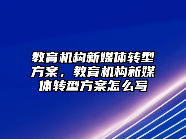 教育機構新媒體轉型方案，教育機構新媒體轉型方案怎么寫