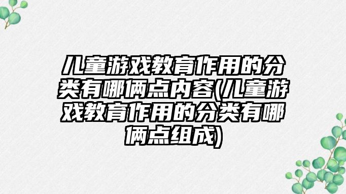 兒童游戲教育作用的分類有哪倆點內(nèi)容(兒童游戲教育作用的分類有哪倆點組成)