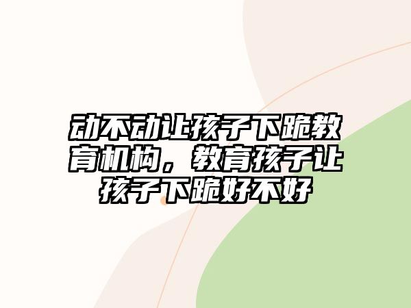 動不動讓孩子下跪教育機構(gòu)，教育孩子讓孩子下跪好不好