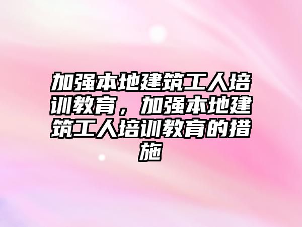 加強本地建筑工人培訓教育，加強本地建筑工人培訓教育的措施