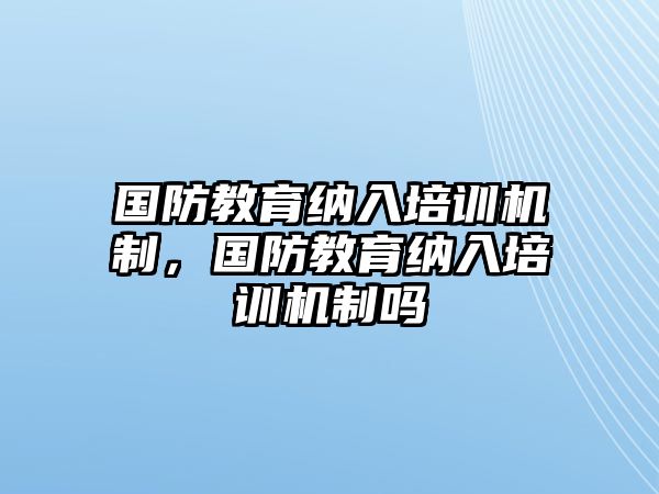 國防教育納入培訓機制，國防教育納入培訓機制嗎