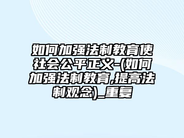 如何加強法制教育使社會公平正義-(如何加強法制教育,提高法制觀念)_重復(fù)