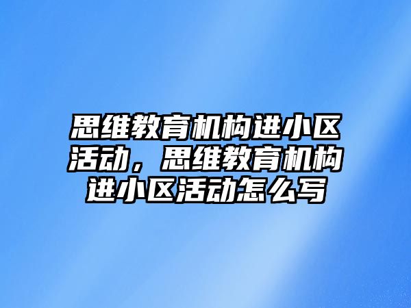 思維教育機構(gòu)進小區(qū)活動，思維教育機構(gòu)進小區(qū)活動怎么寫