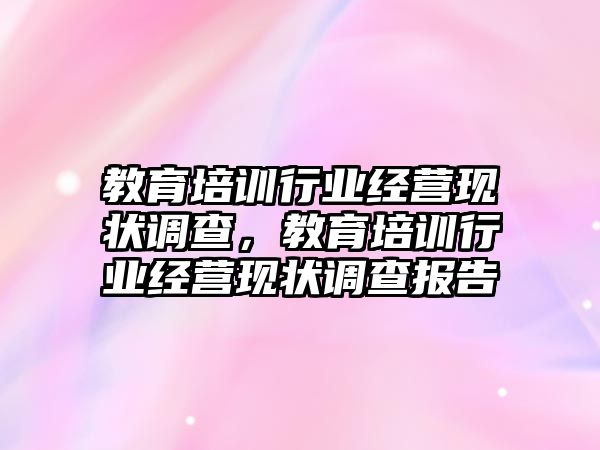 教育培訓行業(yè)經(jīng)營現(xiàn)狀調(diào)查，教育培訓行業(yè)經(jīng)營現(xiàn)狀調(diào)查報告