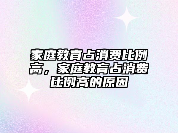 家庭教育占消費(fèi)比例高，家庭教育占消費(fèi)比例高的原因