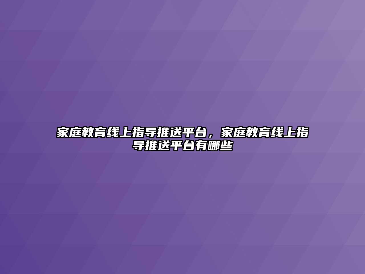 家庭教育線上指導(dǎo)推送平臺，家庭教育線上指導(dǎo)推送平臺有哪些