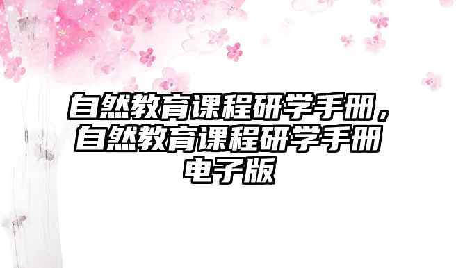 自然教育課程研學(xué)手冊(cè)，自然教育課程研學(xué)手冊(cè)電子版