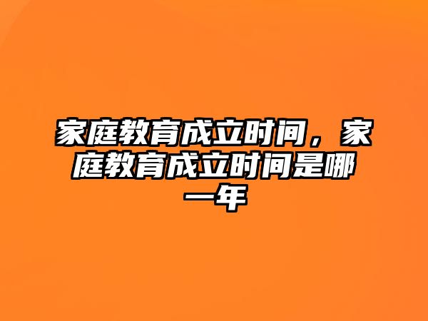 家庭教育成立時(shí)間，家庭教育成立時(shí)間是哪一年