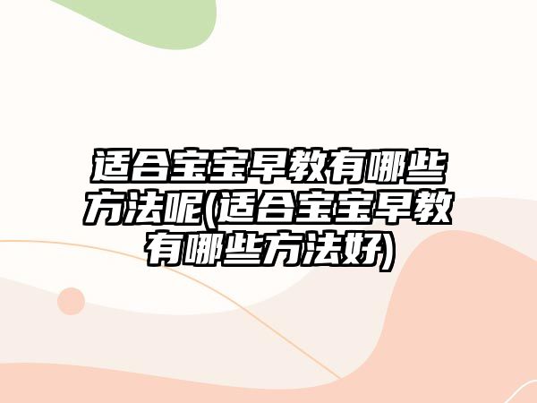 適合寶寶早教有哪些方法呢(適合寶寶早教有哪些方法好)