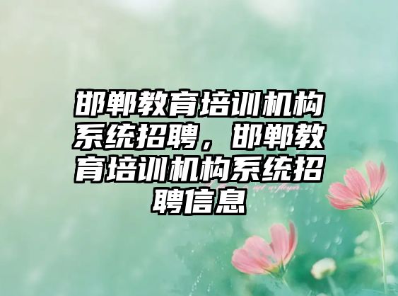 邯鄲教育培訓(xùn)機(jī)構(gòu)系統(tǒng)招聘，邯鄲教育培訓(xùn)機(jī)構(gòu)系統(tǒng)招聘信息