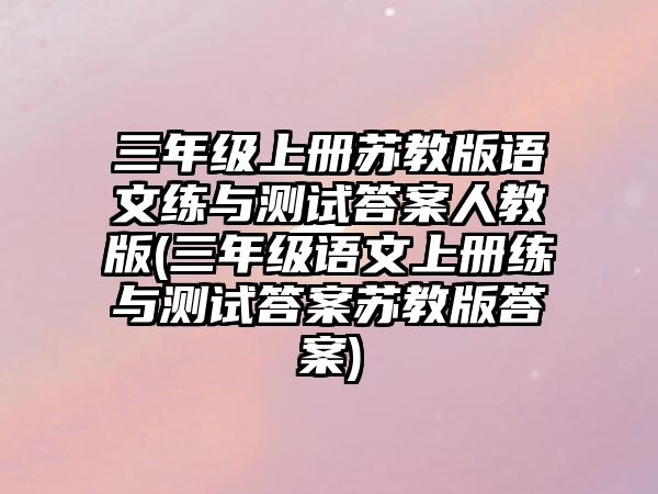 三年級(jí)上冊(cè)蘇教版語文練與測(cè)試答案人教版(三年級(jí)語文上冊(cè)練與測(cè)試答案蘇教版答案)