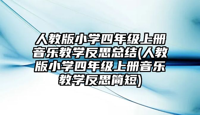 人教版小學(xué)四年級(jí)上冊(cè)音樂(lè)教學(xué)反思總結(jié)(人教版小學(xué)四年級(jí)上冊(cè)音樂(lè)教學(xué)反思簡(jiǎn)短)