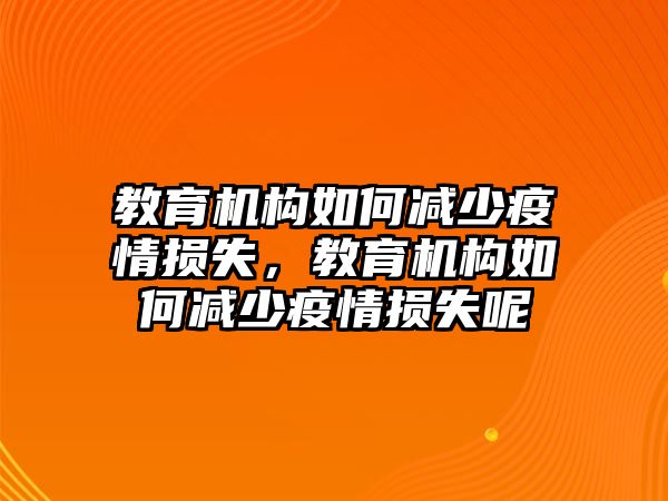 教育機(jī)構(gòu)如何減少疫情損失，教育機(jī)構(gòu)如何減少疫情損失呢