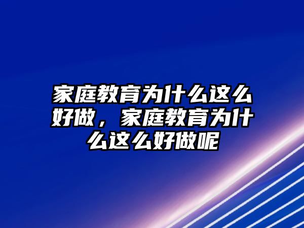 家庭教育為什么這么好做，家庭教育為什么這么好做呢