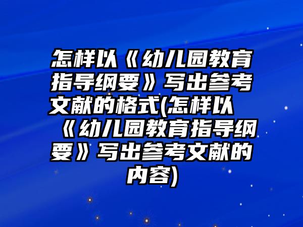 怎樣以《幼兒園教育指導綱要》寫出參考文獻的格式(怎樣以《幼兒園教育指導綱要》寫出參考文獻的內容)