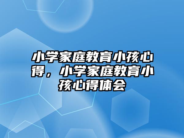 小學家庭教育小孩心得，小學家庭教育小孩心得體會