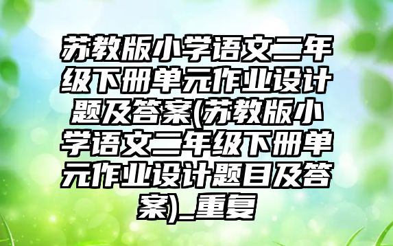 蘇教版小學(xué)語文二年級下冊單元作業(yè)設(shè)計題及答案(蘇教版小學(xué)語文二年級下冊單元作業(yè)設(shè)計題目及答案)_重復(fù)