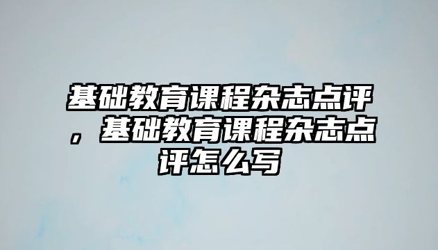 基礎教育課程雜志點評，基礎教育課程雜志點評怎么寫