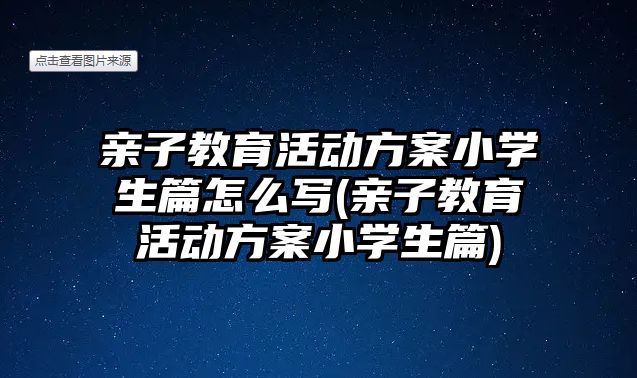 親子教育活動方案小學生篇怎么寫(親子教育活動方案小學生篇)