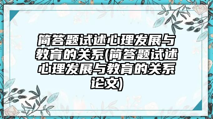 簡(jiǎn)答題試述心理發(fā)展與教育的關(guān)系(簡(jiǎn)答題試述心理發(fā)展與教育的關(guān)系論文)