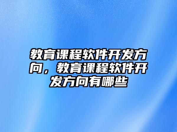 教育課程軟件開發(fā)方向，教育課程軟件開發(fā)方向有哪些