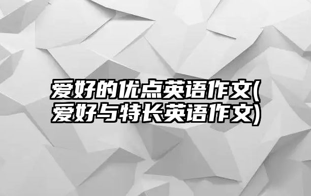 愛好的優(yōu)點(diǎn)英語(yǔ)作文(愛好與特長(zhǎng)英語(yǔ)作文)