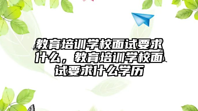 教育培訓學校面試要求什么，教育培訓學校面試要求什么學歷