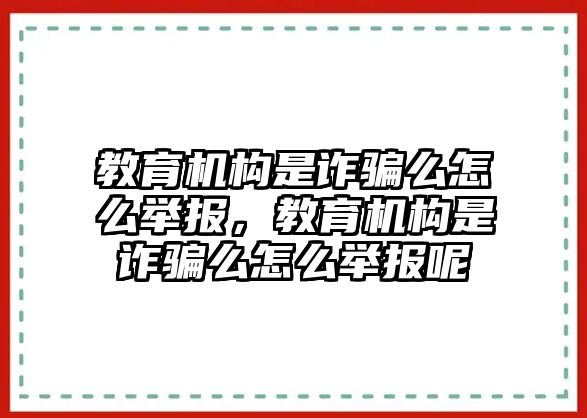 教育機(jī)構(gòu)是詐騙么怎么舉報(bào)，教育機(jī)構(gòu)是詐騙么怎么舉報(bào)呢