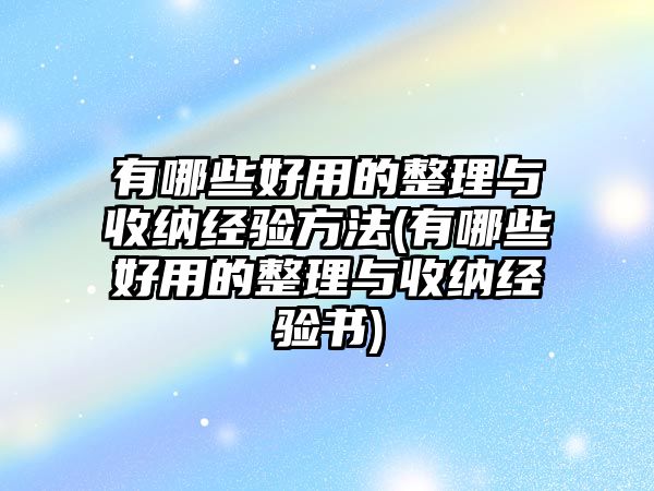 有哪些好用的整理與收納經驗方法(有哪些好用的整理與收納經驗書)