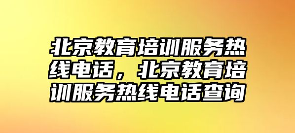 北京教育培訓服務熱線電話，北京教育培訓服務熱線電話查詢