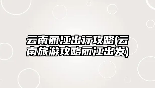 云南麗江出行攻略(云南旅游攻略麗江出發(fā))