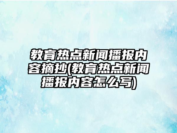 教育熱點新聞播報內(nèi)容摘抄(教育熱點新聞播報內(nèi)容怎么寫)